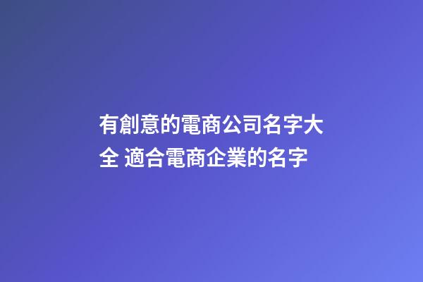 有創意的電商公司名字大全 適合電商企業的名字-第1張-公司起名-玄機派